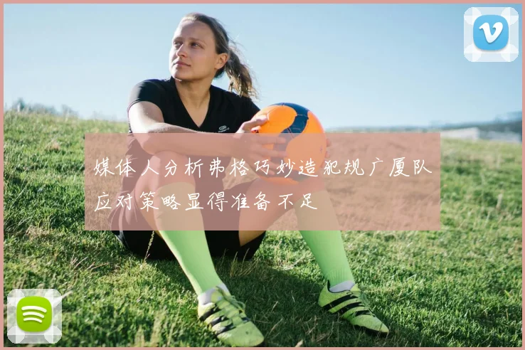 媒体人分析弗格巧妙造犯规广厦队应对策略显得准备不足