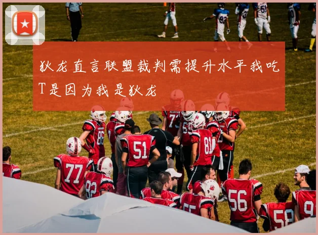 狄龙直言联盟裁判需提升水平我吃T是因为我是狄龙