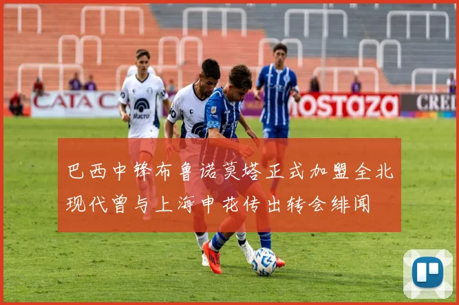 巴西中锋布鲁诺莫塔正式加盟全北现代曾与上海申花传出转会绯闻