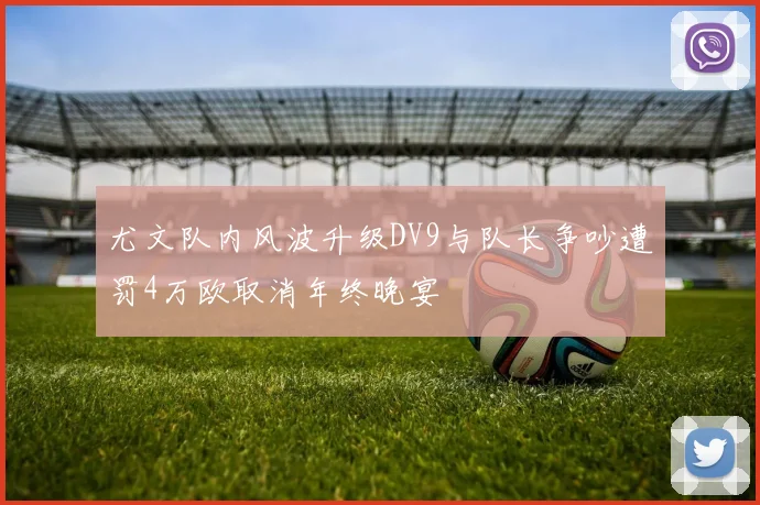 尤文队内风波升级DV9与队长争吵遭罚4万欧取消年终晚宴