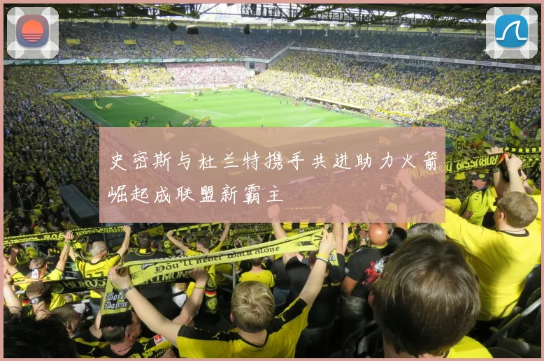 史密斯与杜兰特携手共进助力火箭崛起成联盟新霸主