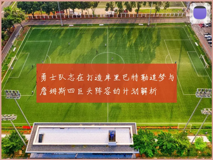 勇士队志在打造库里巴特勒追梦与詹姆斯四巨头阵容的计划解析
